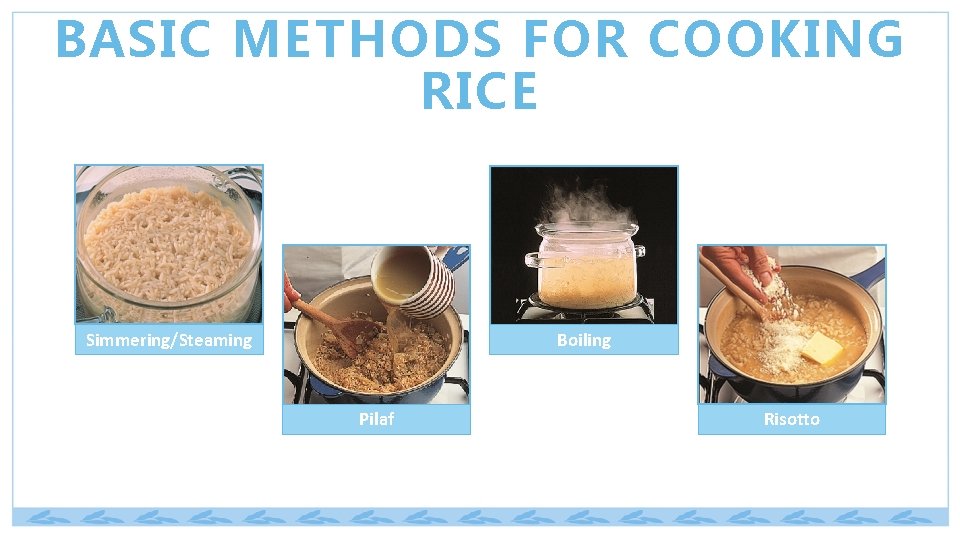 BASIC METHODS FOR COOKING RICE Simmering/Steaming Boiling Pilaf Risotto 