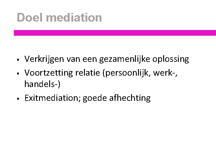 Doel mediation § § § Verkrijgen van een gezamenlijke oplossing Voortzetting relatie (persoonlijk, werk-,