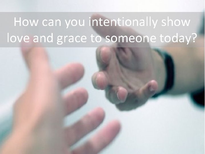 How can you intentionally show love and grace to someone today? 