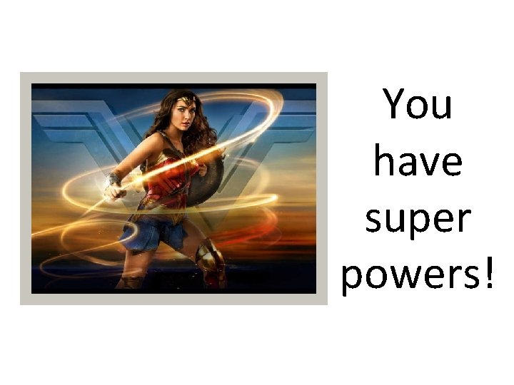 You have super powers! 