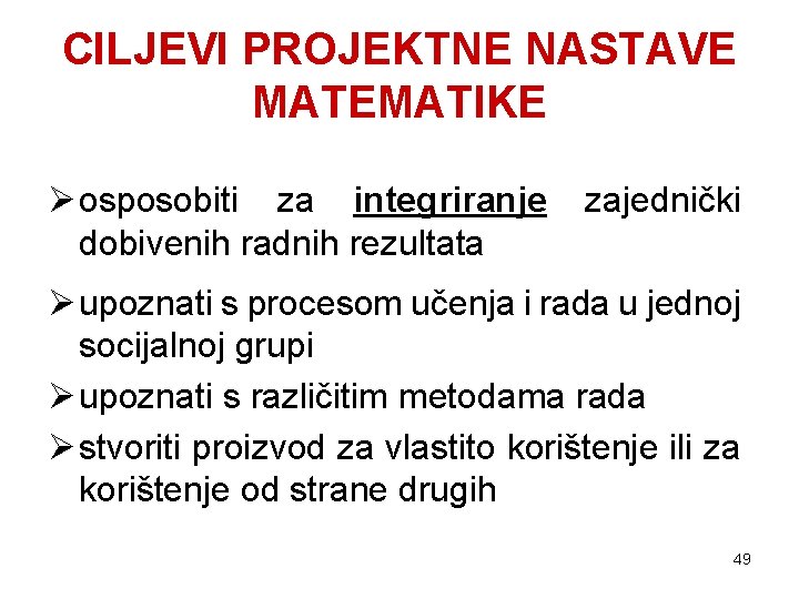 CILJEVI PROJEKTNE NASTAVE MATEMATIKE Ø osposobiti za integriranje zajednički dobivenih radnih rezultata Ø upoznati