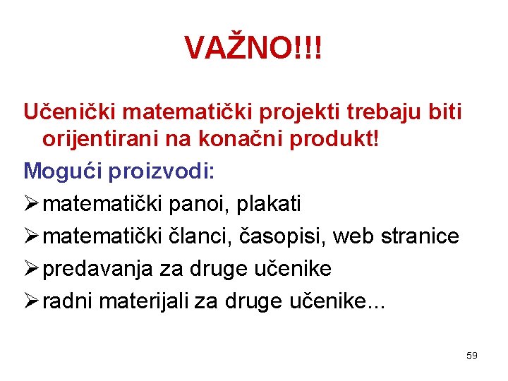 VAŽNO!!! Učenički matematički projekti trebaju biti orijentirani na konačni produkt! Mogući proizvodi: Ø matematički