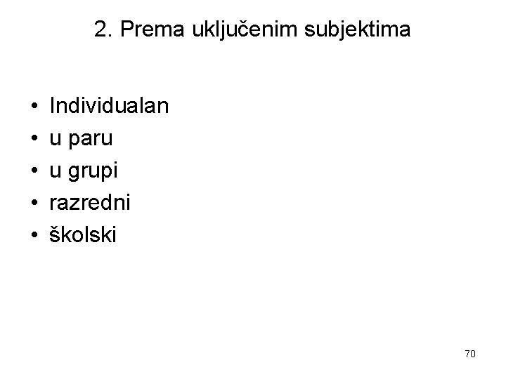 2. Prema uključenim subjektima • • • Individualan u paru u grupi razredni školski