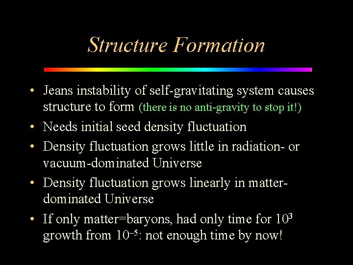 Structure Formation • Jeans instability of self-gravitating system causes structure to form (there is