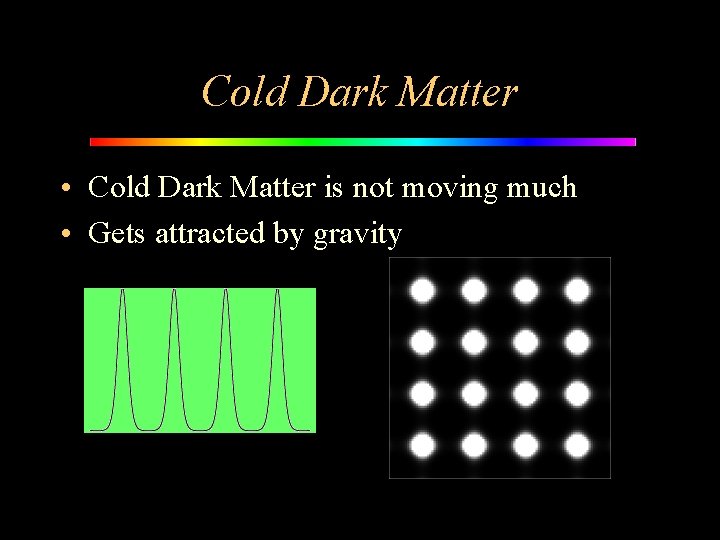 Cold Dark Matter • Cold Dark Matter is not moving much • Gets attracted