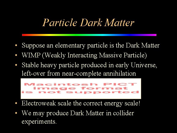Particle Dark Matter • Suppose an elementary particle is the Dark Matter • WIMP