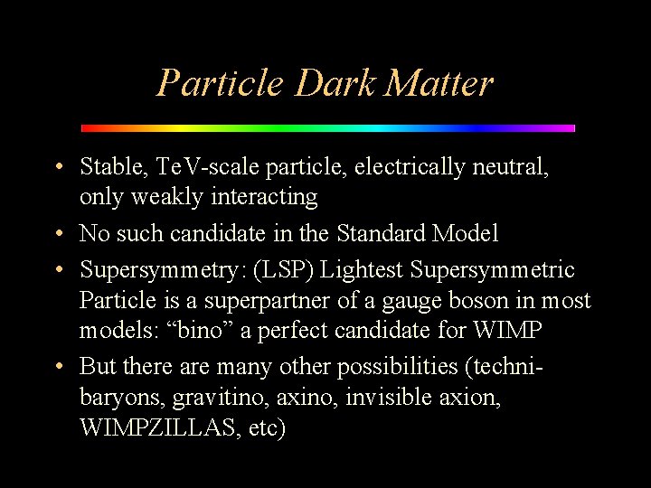 Particle Dark Matter • Stable, Te. V-scale particle, electrically neutral, only weakly interacting •