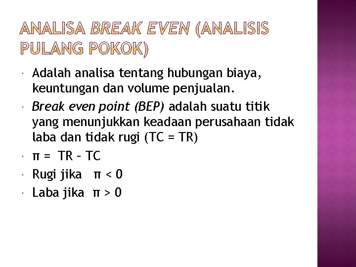 Adalah analisa tentang hubungan biaya, keuntungan dan volume penjualan. Break even point (BEP) Adalah analisa tentang hubungan biaya, keuntungan dan volume penjualan. Break even point (BEP)