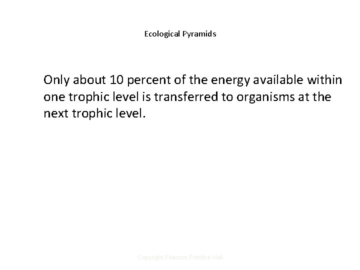 Ecological Pyramids Only about 10 percent of the energy available within one trophic level Ecological Pyramids Only about 10 percent of the energy available within one trophic level