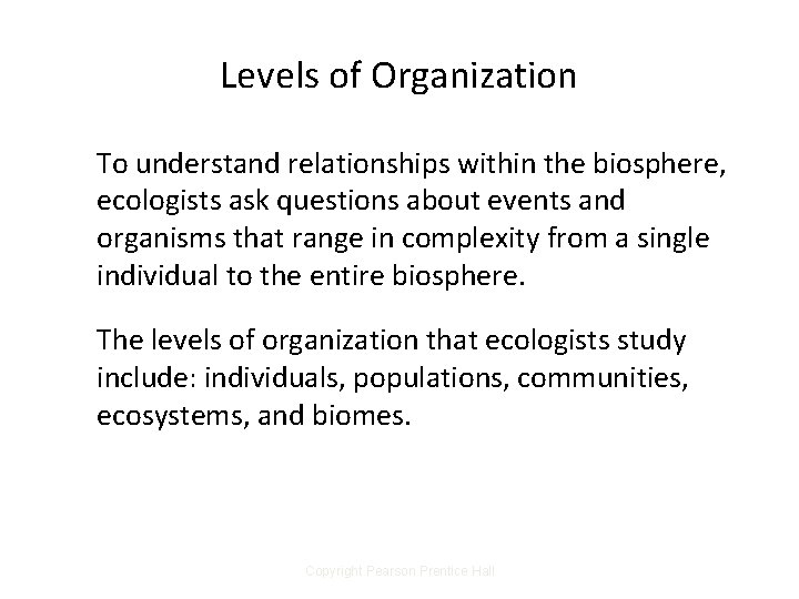 Levels of Organization To understand relationships within the biosphere, ecologists ask questions about events