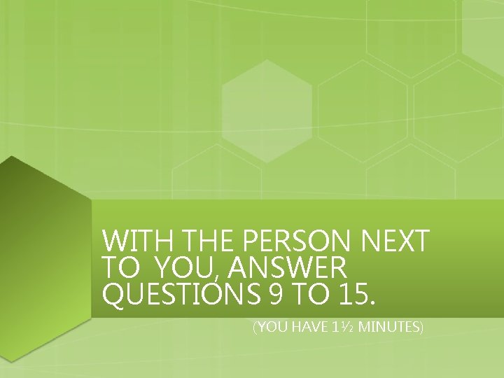 WITH THE PERSON NEXT TO YOU, ANSWER QUESTIONS 9 TO 15. (YOU HAVE 1½