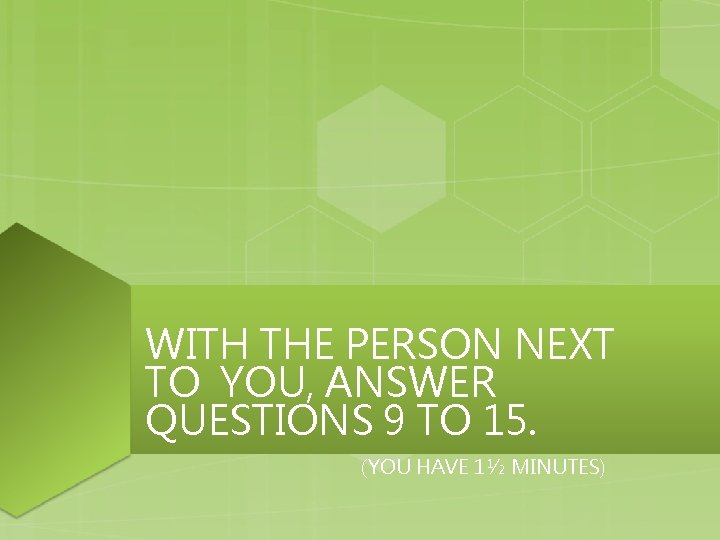 WITH THE PERSON NEXT TO YOU, ANSWER QUESTIONS 9 TO 15. (YOU HAVE 1½ WITH THE PERSON NEXT TO YOU, ANSWER QUESTIONS 9 TO 15. (YOU HAVE 1½
