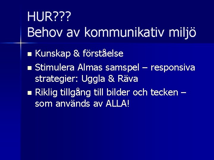 HUR? ? ? Behov av kommunikativ miljö Kunskap & förståelse n Stimulera Almas samspel