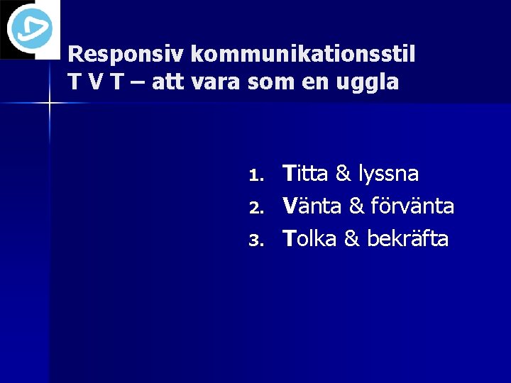 Responsiv kommunikationsstil T V T – att vara som en uggla 1. 2. 3.