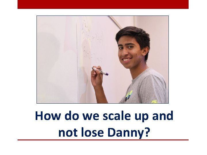 How do we scale up and not lose Danny? 