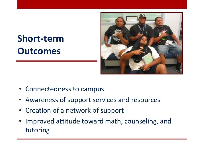 Short-term Outcomes • • Connectedness to campus Awareness of support services and resources Creation