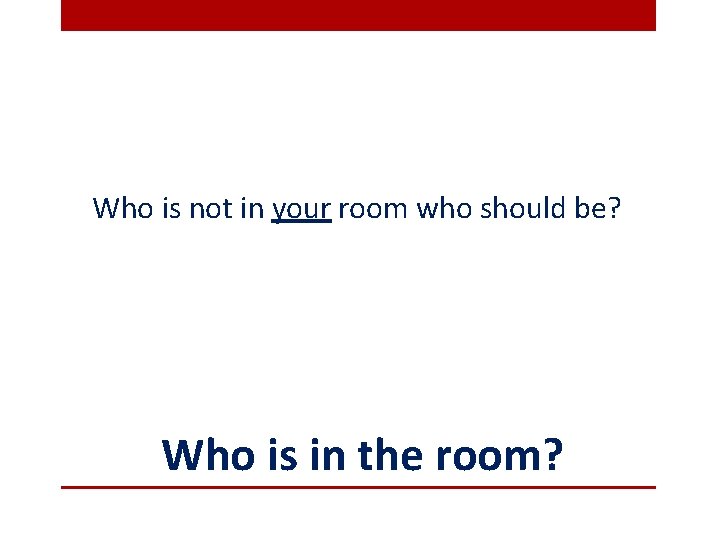 Who is not in your room who should be? Who is in the room?