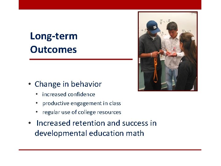 Long-term Outcomes • Change in behavior • increased confidence • productive engagement in class
