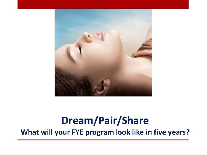 Dream/Pair/Share What will your FYE program look like in five years? 