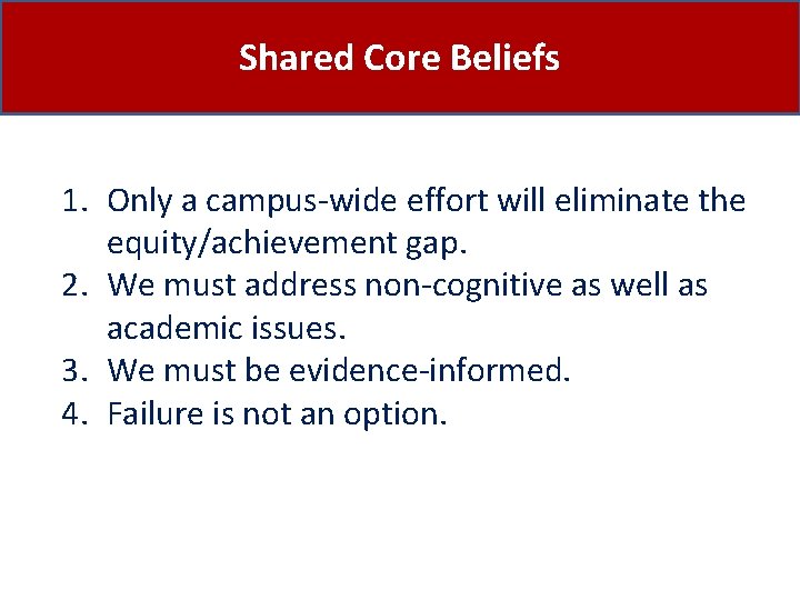 Shared Core Beliefs 1. Only a campus-wide effort will eliminate the equity/achievement gap. 2.
