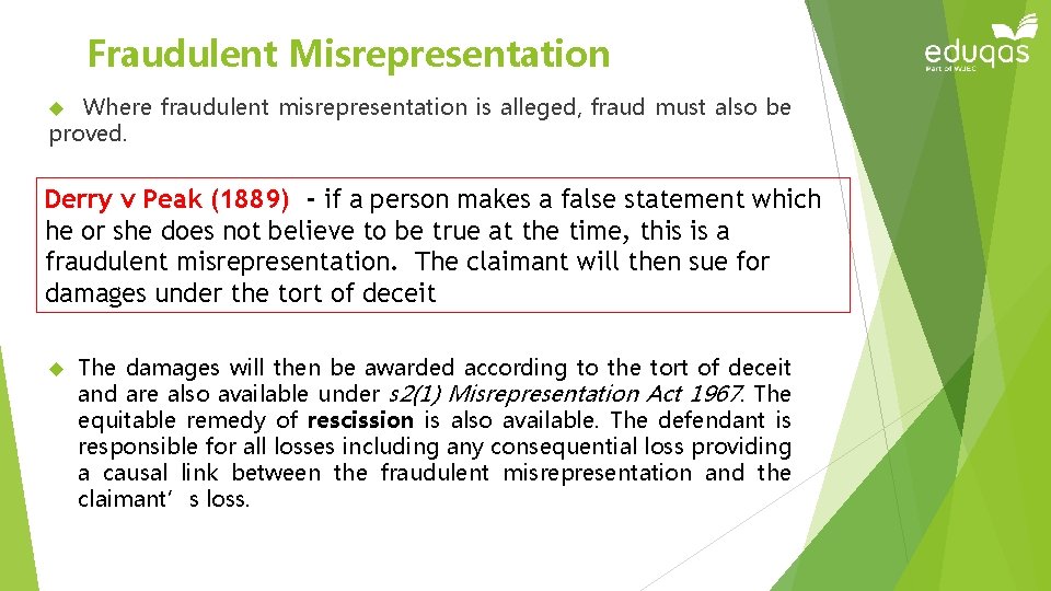 Fraudulent Misrepresentation Where fraudulent misrepresentation is alleged, fraud must also be proved. Derry v