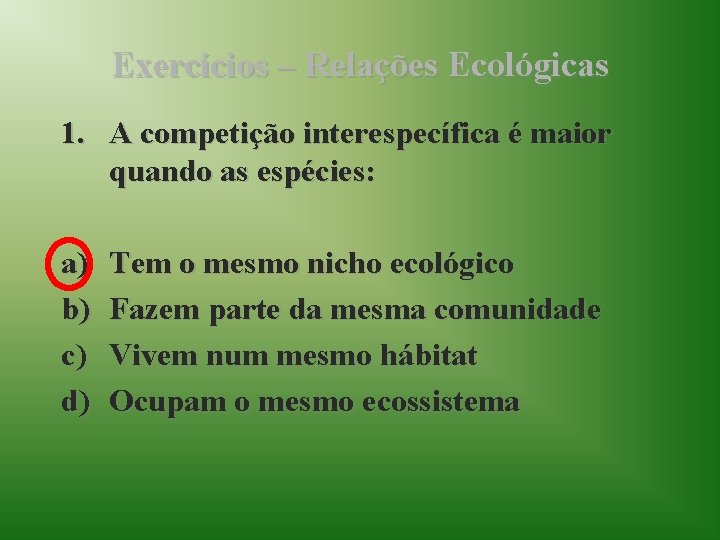 Exercícios – Relações Ecológicas 1. A competição interespecífica é maior quando as espécies: a)