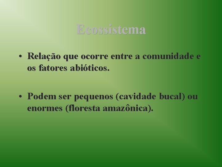 Ecossistema • Relação que ocorre entre a comunidade e os fatores abióticos. • Podem