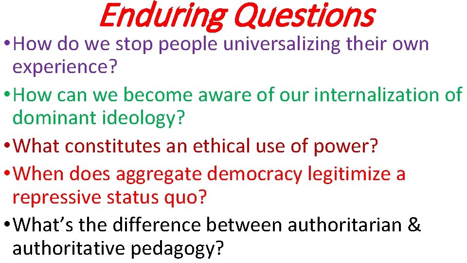 Enduring Questions • How do we stop people universalizing their own experience? • How