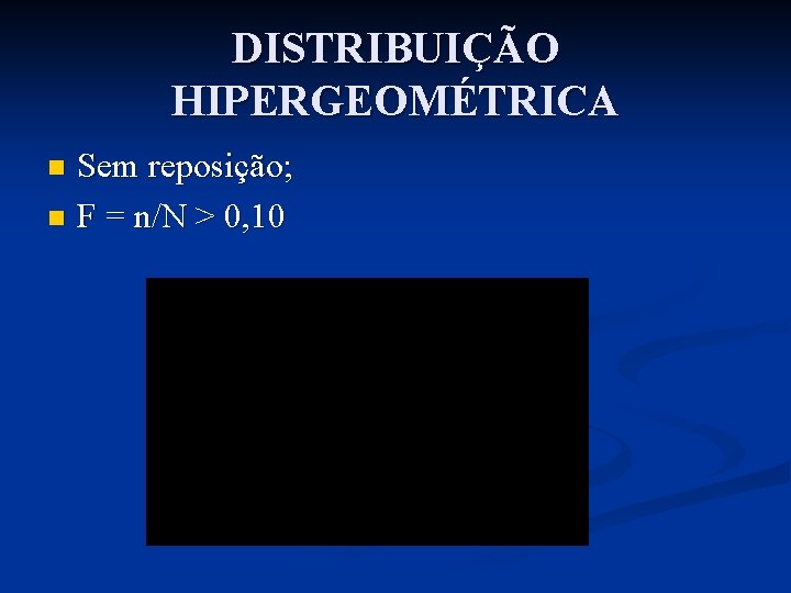 DISTRIBUIÇÃO HIPERGEOMÉTRICA Sem reposição; n F = n/N > 0, 10 n 