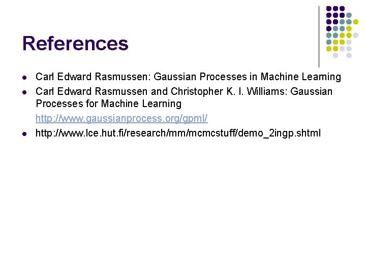 References l l l Carl Edward Rasmussen: Gaussian Processes in Machine Learning Carl Edward