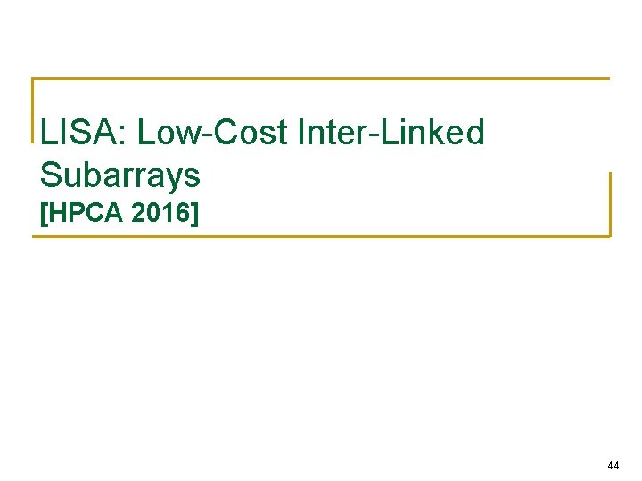 LISA: Low-Cost Inter-Linked Subarrays [HPCA 2016] 44 