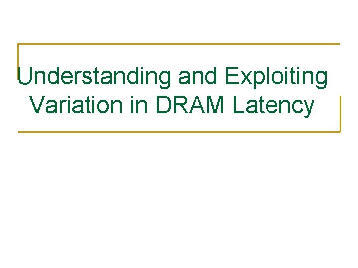 Understanding and Exploiting Variation in DRAM Latency 