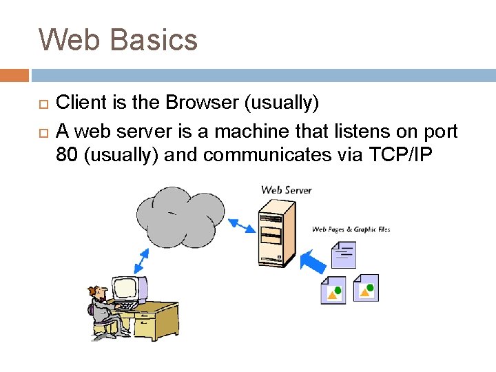 Web Basics Client is the Browser (usually) A web server is a machine that