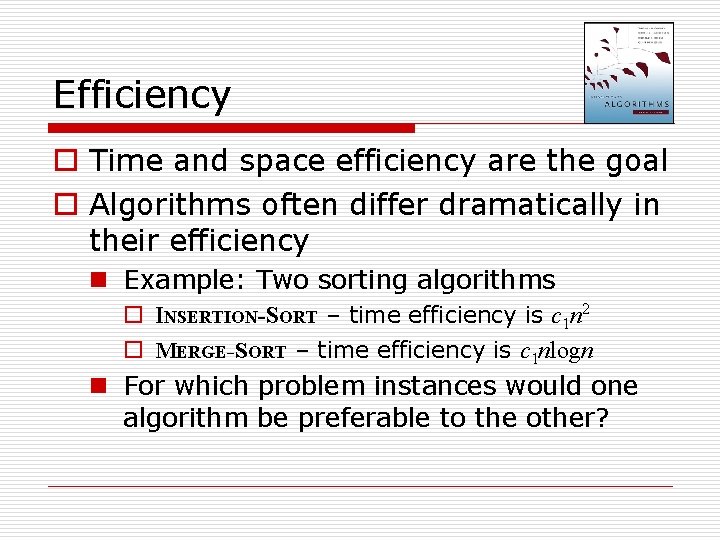 Efficiency o Time and space efficiency are the goal o Algorithms often differ dramatically Efficiency o Time and space efficiency are the goal o Algorithms often differ dramatically