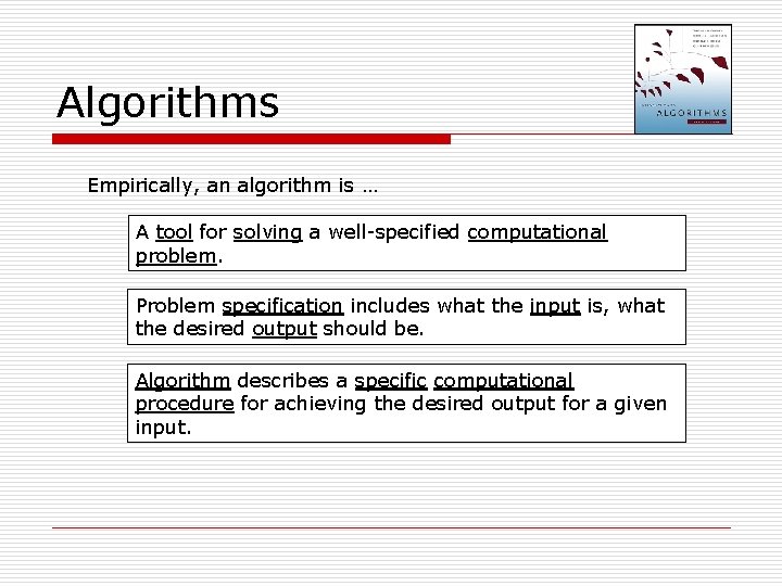 Algorithms Empirically, an algorithm is … A tool for solving a well-specified computational problem. Algorithms Empirically, an algorithm is … A tool for solving a well-specified computational problem.