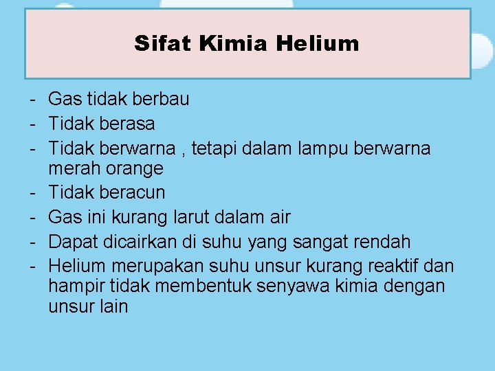 Sifat Kimia Helium Sifat Kimia - Gas tidak berbau - Tidak berasa - Tidak