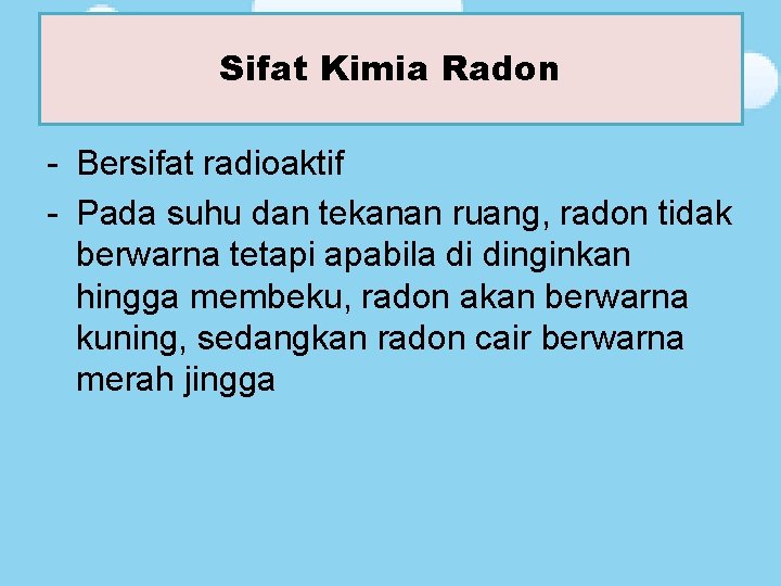 Sifat Kimia Radon Sifat Kimia - Bersifat radioaktif - Pada suhu dan tekanan ruang,