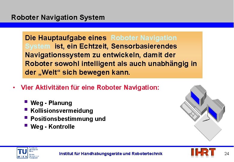 Roboter Navigation System Die Hauptaufgabe eines Roboter Navigation System ist, ein Echtzeit, Sensorbasierendes Navigationssystem