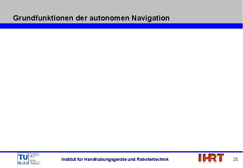 Grundfunktionen der autonomen Navigation Institut für Handhabungsgeräte und Robotertechnik 25 