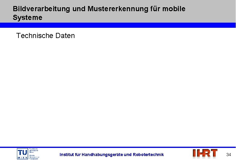 Bildverarbeitung und Mustererkennung für mobile Systeme Technische Daten Institut für Handhabungsgeräte und Robotertechnik 34