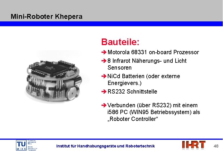 Mini-Roboter Khepera Bauteile: è Motorola 68331 on-board Prozessor è 8 Infrarot Näherungs- und Licht