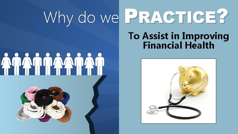 Why do we PRACTICE? To Assist in Improving Financial Health 