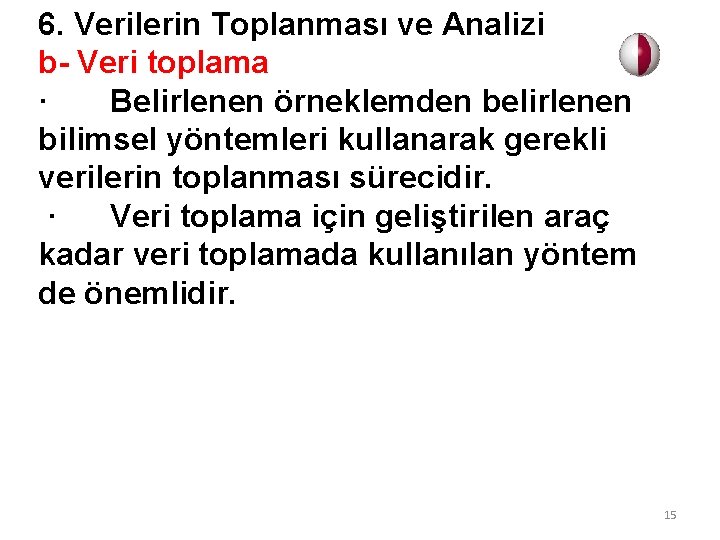 6. Verilerin Toplanması ve Analizi b- Veri toplama · Belirlenen örneklemden belirlenen bilimsel yöntemleri