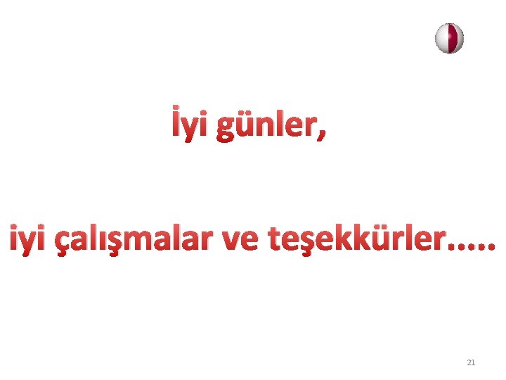 İyi günler, iyi çalışmalar ve teşekkürler. . . 21 