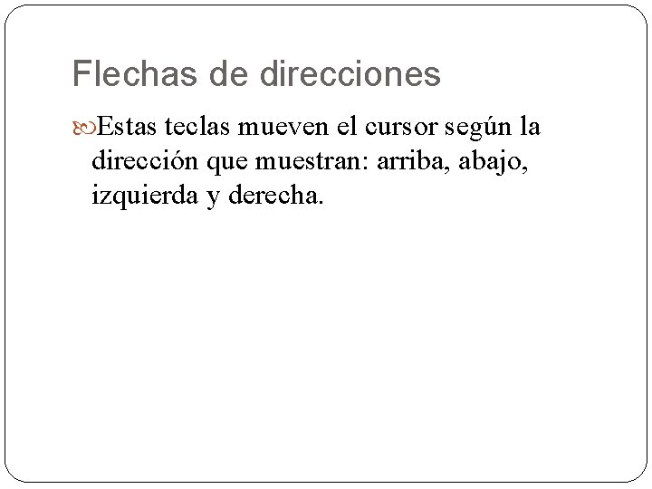 Flechas de direcciones Estas teclas mueven el cursor según la dirección que muestran: arriba,