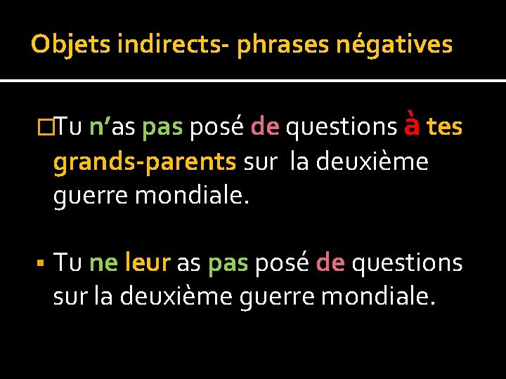 Objets indirects- phrases négatives �Tu n’as posé de questions à tes grands-parents sur la