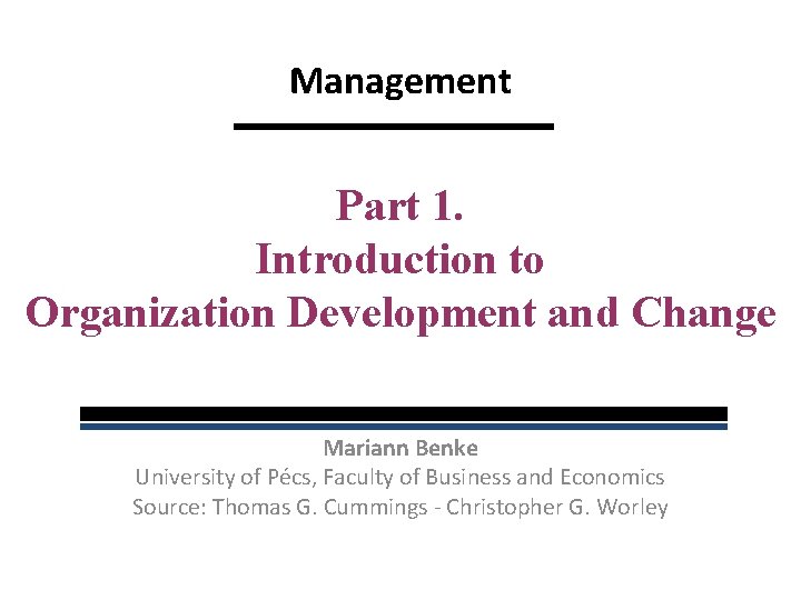 Management Part 1. Introduction to Organization Development and Change Mariann Benke University of Pécs,