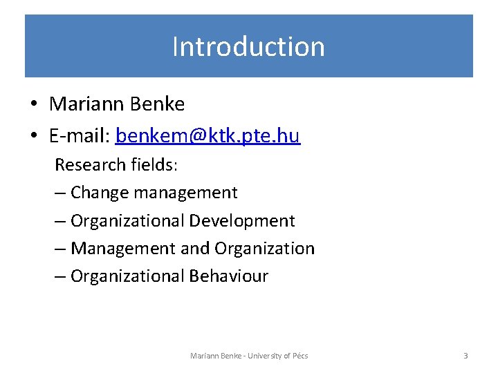 Introduction • Mariann Benke • E-mail: benkem@ktk. pte. hu Research fields: – Change management