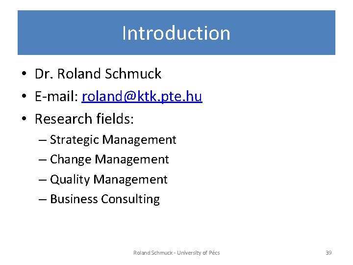 Introduction • Dr. Roland Schmuck • E-mail: roland@ktk. pte. hu • Research fields: –