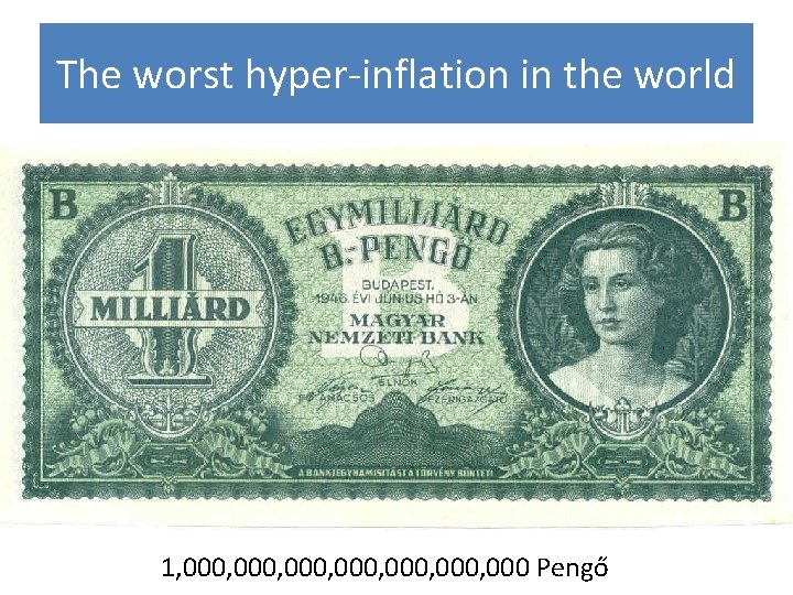 The worst hyper-inflation in the world 1, 000, 000, 000 Pengő 